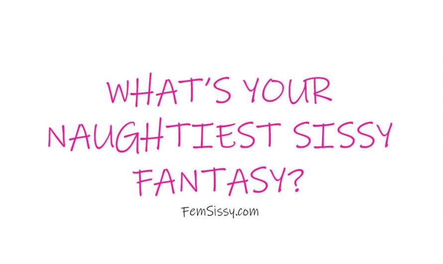 What’s your naughtiest sissy fantasy?
